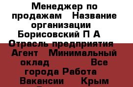 Менеджер по продажам › Название организации ­ Борисовский П.А. › Отрасль предприятия ­ Агент › Минимальный оклад ­ 25 000 - Все города Работа » Вакансии   . Крым,Бахчисарай